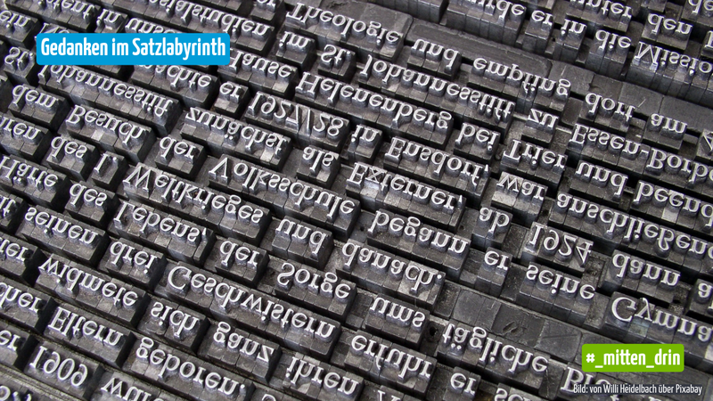 Nahaufnahme von metallenen Druckbuchstaben, dicht an dicht angeordnet und teilweise spiegelverkehrt. Oben links steht in einem blauen Feld der Titel „Gedanken im Satzlabyrinth“, unten rechts ein grünes Feld mit „#_mitten_drin“.