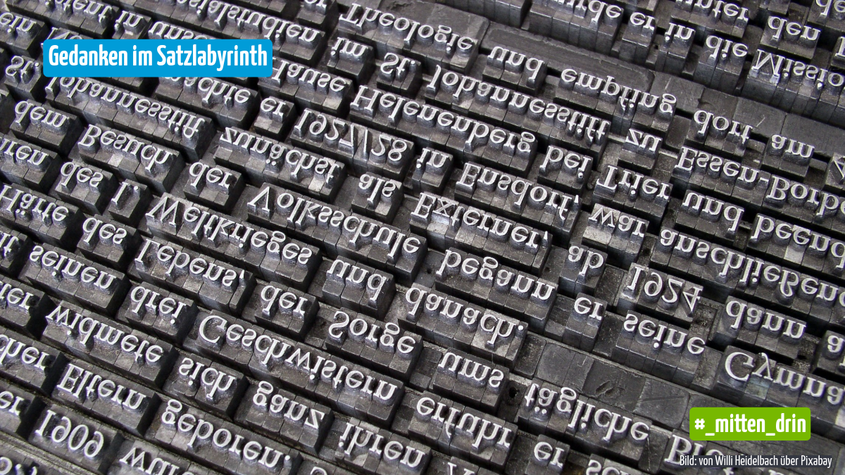 Nahaufnahme von metallenen Druckbuchstaben, dicht an dicht angeordnet und teilweise spiegelverkehrt. Oben links steht in einem blauen Feld der Titel „Gedanken im Satzlabyrinth“, unten rechts ein grünes Feld mit „#_mitten_drin“.